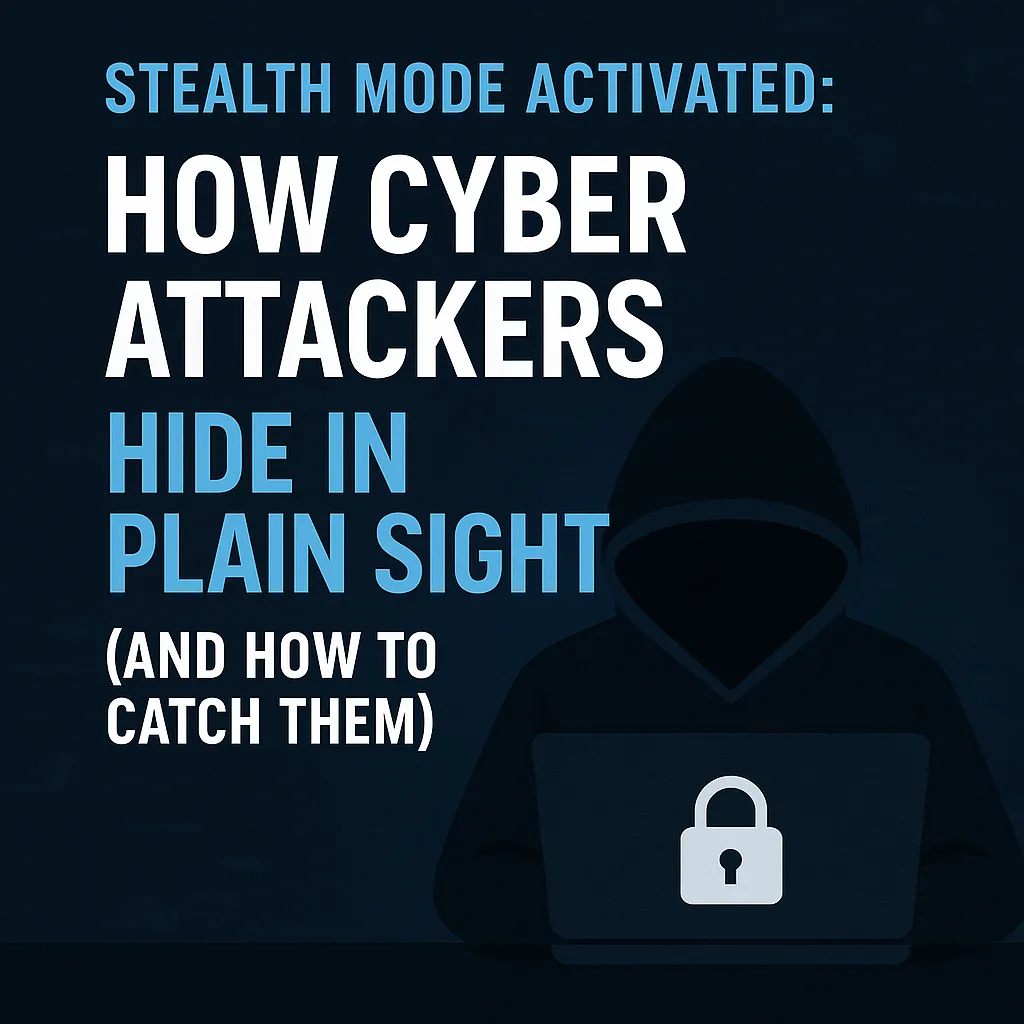 Stealth Mode Activated: How Cyber Attackers Hide in Plain Sight (and How to Catch Them)