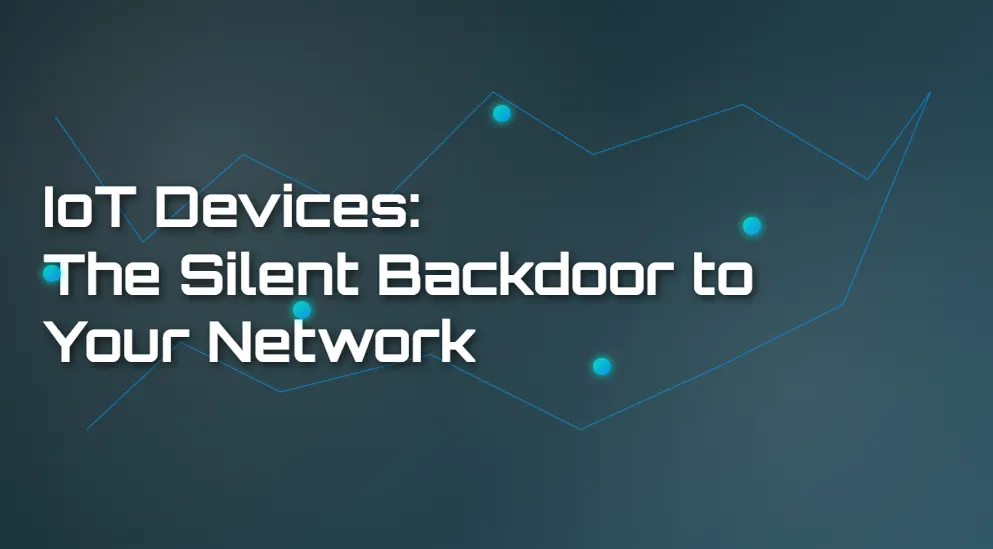 IoT Devices: The Silent Backdoor to Your Network